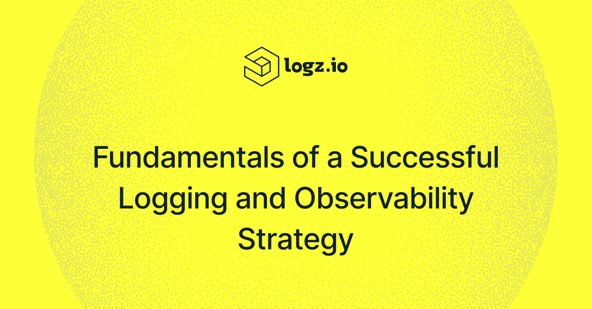 Fundamentals of a Successful Logging and Observability Strategy